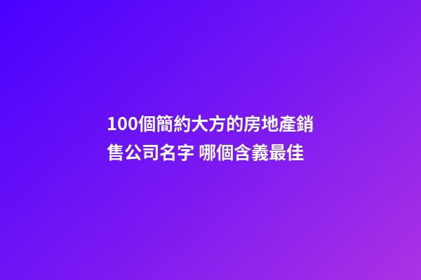 100個簡約大方的房地產銷售公司名字 哪個含義最佳